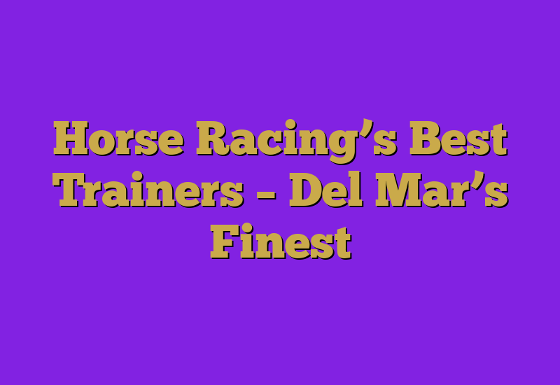 Horse Racing’s Best Trainers – Del Mar’s Finest 